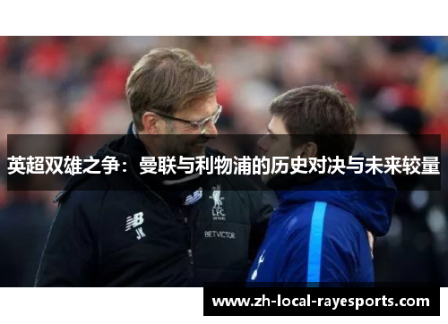 英超双雄之争:曼联与利物浦的历史对决与未来较量