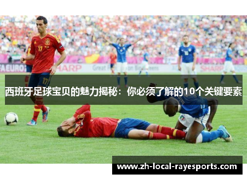 西班牙足球宝贝的魅力揭秘：你必须了解的10个关键要素
