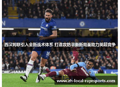 西汉姆联引入全新战术体系 打造攻防平衡新局面助力英超竞争