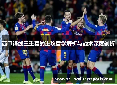 西甲锋线三重奏的进攻哲学解析与战术深度剖析