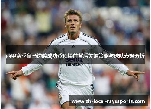 西甲赛季皇马逆袭成功登顶榜首背后关键策略与球队表现分析
