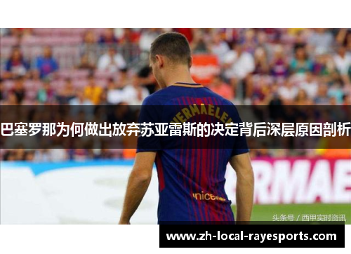 巴塞罗那为何做出放弃苏亚雷斯的决定背后深层原因剖析