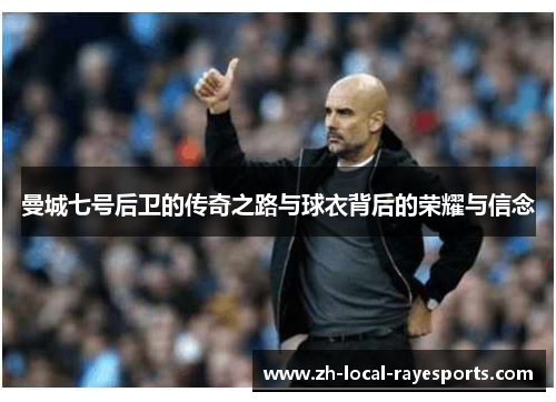 曼城七号后卫的传奇之路与球衣背后的荣耀与信念