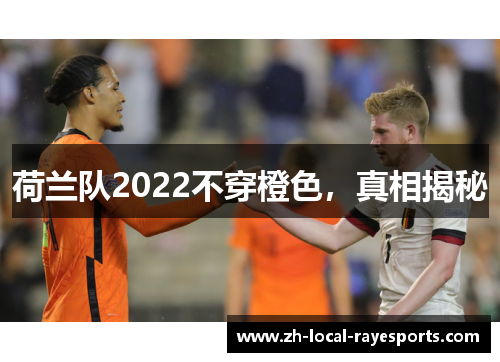 荷兰队2022不穿橙色，真相揭秘