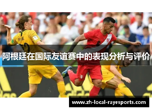 阿根廷在国际友谊赛中的表现分析与评价