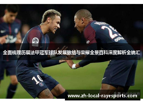 全面梳理历届法甲冠军球队发展脉络与荣耀全景百科深度解析全貌汇