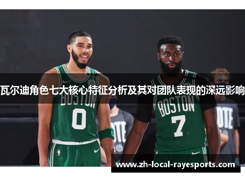 瓦尔迪角色七大核心特征分析及其对团队表现的深远影响 瓦尔迪角色七大核心特征分析及其对团队表现的深远影响