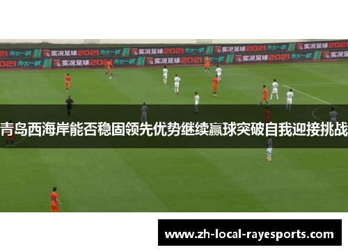青岛西海岸能否稳固领先优势继续赢球突破自我迎接挑战 青岛西海岸能否稳固领先优势继续赢球突破自我迎接挑战