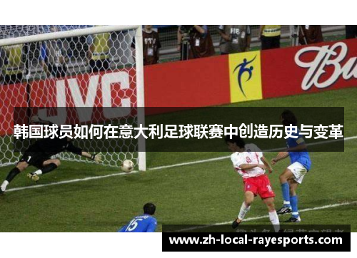 韩国球员如何在意大利足球联赛中创造历史与变革 韩国球员如何在意大利足球联赛中创造历史与变革