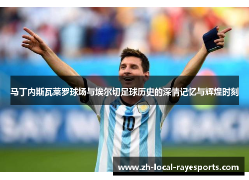 马丁内斯瓦莱罗球场与埃尔切足球历史的深情记忆与辉煌时刻