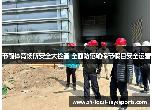 节前体育场所安全大检查 全面防范确保节假日安全运营
