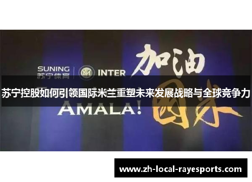 苏宁控股如何引领国际米兰重塑未来发展战略与全球竞争力