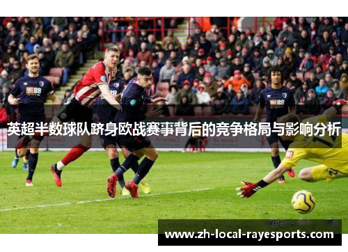 英超半数球队跻身欧战赛事背后的竞争格局与影响分析 英超半数球队跻身欧战赛事背后的竞争格局与影响分析
