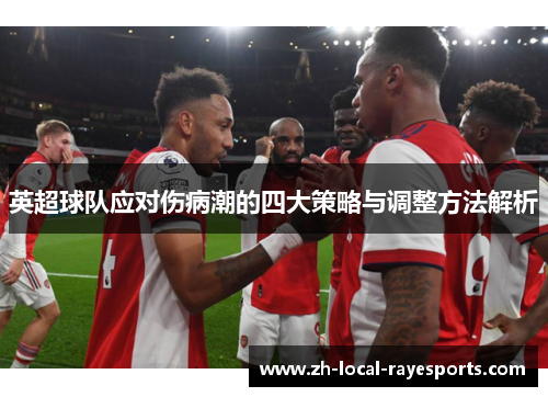 英超球队应对伤病潮的四大策略与调整方法解析 英超球队应对伤病潮的四大策略与调整方法解析
