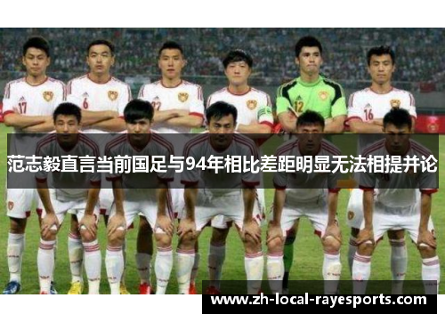范志毅直言当前国足与94年相比差距明显无法相提并论