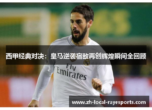 西甲经典对决：皇马逆袭宿敌再创辉煌瞬间全回顾