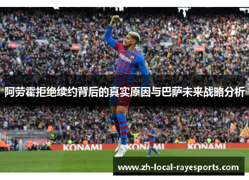 阿劳霍拒绝续约背后的真实原因与巴萨未来战略分析