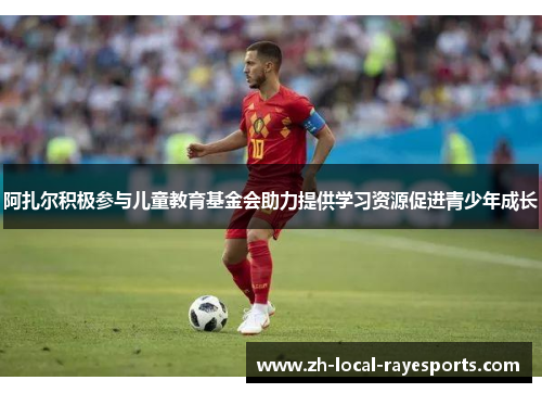 阿扎尔积极参与儿童教育基金会助力提供学习资源促进青少年成长