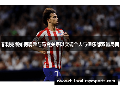 菲利克斯如何调整与马竞关系以实现个人与俱乐部双赢局面