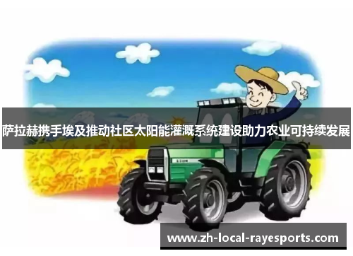 萨拉赫携手埃及推动社区太阳能灌溉系统建设助力农业可持续发展