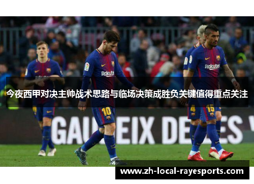 今夜西甲对决主帅战术思路与临场决策成胜负关键值得重点关注