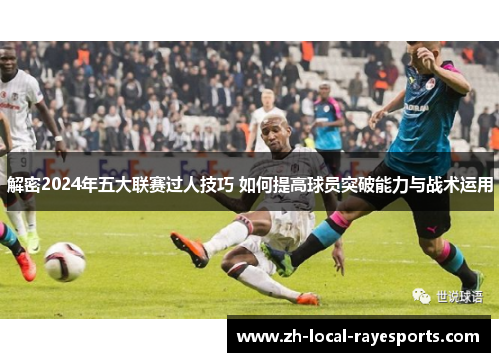 解密2024年五大联赛过人技巧 如何提高球员突破能力与战术运用 解密2024年五大联赛过人技巧 如何提高球员突破能力与战术运用