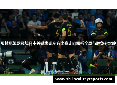 贝林厄姆欧冠战日本关键表现左右比赛走向解析全局与胜负分水岭 贝林厄姆欧冠战日本关键表现左右比赛走向解析全局与胜负分水岭