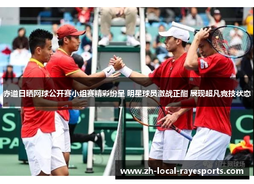 赤道日晒网球公开赛小组赛精彩纷呈 明星球员激战正酣 展现超凡竞技状态 赤道日晒网球公开赛小组赛精彩纷呈 明星球员激战正酣 展现超凡竞技状态