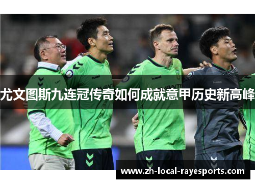 尤文图斯九连冠传奇如何成就意甲历史新高峰