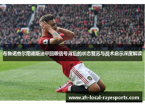 布鲁诺费尔南德斯法甲回暖信号背后的状态复苏与战术启示深度解读 布鲁诺费尔南德斯法甲回暖信号背后的状态复苏与战术启示深度解读