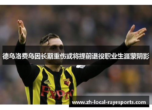 德乌洛费乌因长期重伤或将提前退役职业生涯蒙阴影 德乌洛费乌因长期重伤或将提前退役职业生涯蒙阴影
