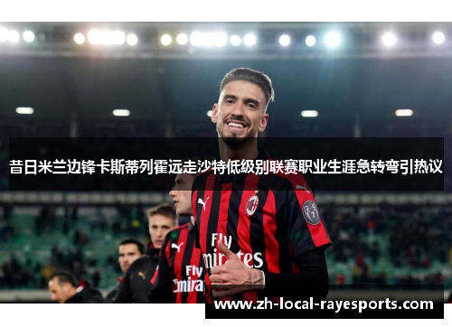 昔日米兰边锋卡斯蒂列霍远走沙特低级别联赛职业生涯急转弯引热议