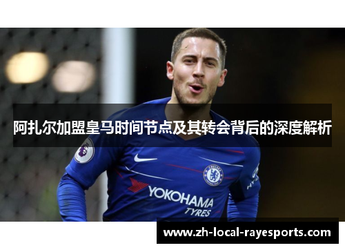阿扎尔加盟皇马时间节点及其转会背后的深度解析