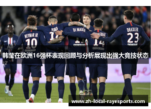 韩莹在欧洲16强杯表现回顾与分析展现出强大竞技状态 韩莹在欧洲16强杯表现回顾与分析展现出强大竞技状态