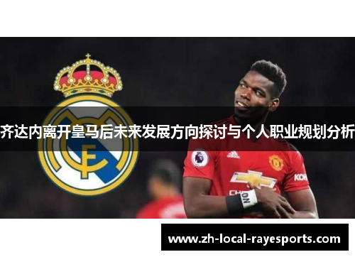 齐达内离开皇马后未来发展方向探讨与个人职业规划分析