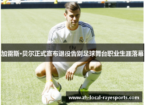 加雷斯·贝尔正式宣布退役告别足球舞台职业生涯落幕 加雷斯·贝尔正式宣布退役告别足球舞台职业生涯落幕